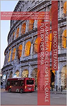 La Mobilità che ci aspetta, quale futuro per Roma: Per una Democrazia degli Spazi, perchè non possiamo più permetterci la Dittatura dell’Automobile