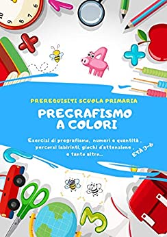 PREGRAFISMO A COLORI esercizi di pregrafismo, numeri e quantità, percorsi, labirinti, giochi d’ attenzione e tanto altro…