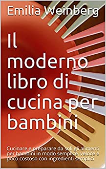 Il moderno libro di cucina per bambini: Cucinare e preparare da soli gli alimenti per bambini in modo semplice, veloce e poco costoso con ingredienti semplici