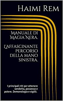 Manuale di Magia Nera. L’affascinante percorso della mano sinistra.: I principali riti per ottenere vendetta, possesso e potere. Demonologia, sigilli, evocazione dei demoni.Necromanzia, Enochiano.