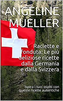 Raclette e fonduta: Le più deliziose ricette dalla Germania e dalla Svizzera: Ispira i tuoi ospiti con queste ricette autentiche