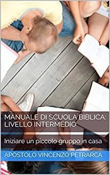 Manuale di Scuola Biblica: Livello Intermedio: Iniziare un piccolo gruppo in casa (Manuali di Scuola Biblica Vol. 2)