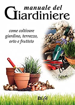 Manuale del giardiniere: come coltivare giardino, terrazzo, orto e frutteto (Biesse)