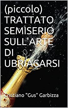 (piccolo) TRATTATO SEMISERIO SULL’ARTE DI UBRIACARSI