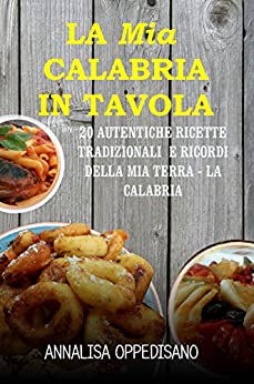 La mia Calabria in Tavola: 20 Autentiche ricette tradizionali e ricordi della mia Terra – La Calabria
