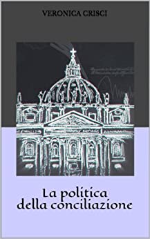 La politica della conciliazione: Capire la laicità in Italia. La forza di uno Stato dentro un altro Stato