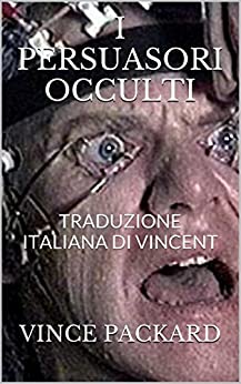 I PERSUASORI OCCULTI: TRADUZIONE ITALIANA DI VINCENT (McLUHAN & NON SOLO piccola storia della comunicazione di massa Vol. 10)