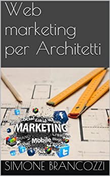Web marketing per Architetti (Web marketing per imprenditori e professionisti Vol. 17)
