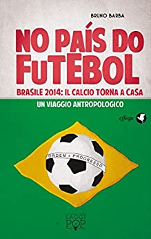 No país do futebol: Brasile 2014: il calcio torna a casa. Un viaggio antropologico (Saggi Pop Vol. 22)