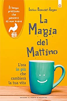 La magia del mattino: L’ora in più che cambierà la tua vita. Il tempo prezioso che pensavi di non avere