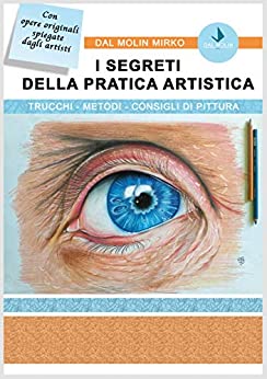 I SEGRETI DELLA PRATICA ARTISTICA: Trucchi-Metodi-Consigli di pittura