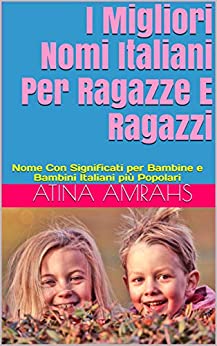 I Migliori Nomi Italiani Per Ragazze E Ragazzi: Nome Con Significati per Bambine e Bambini Italiani più Popolari