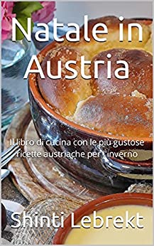 Natale in Austria: Il libro di cucina con le più gustose ricette austriache per l’inverno