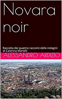 Novara noir: Raccolta dei quattro racconti delle indagini di Caterina Martelli stagione 1