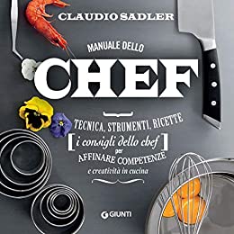 Manuale dello chef: Tecnica, strumenti, ricette (i consigli dello chef) per affinare competenze e creatività in cucina