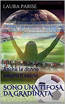 Sono una tifosa da gradinata: Anche le donne amano il calcio