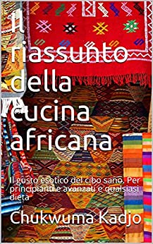 Il riassunto della cucina africana: Il gusto esotico del cibo sano. Per principianti e avanzati e qualsiasi dieta