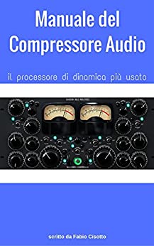 Manuale del Compressore Audio: il processore di dinamica più usato