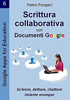 Scrittura collaborativa con Documenti Google: Scrivere, dettare, chattare insieme ovunque (Google Apps for Education Vol. 6)
