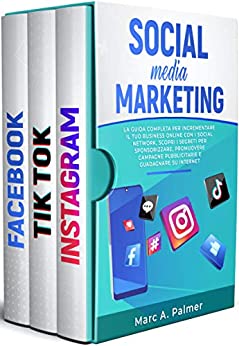 SOCIAL MEDIA MARKETING: La guida completa per incrementare il tuo business online con i social network, scopri i segreti per sponsorizzare, promuovere campagne pubblicitarie e guadagnare su internet