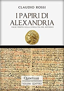 I PAPIRI DI ALEXANDRIA: False verità sulla lunga via del ritorno (Quintilio, Vita tra Repubblica e Impero Vol. 4)