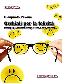 Occhiali per la Felicità. Strategie per ottenere il meglio da te e dalla tua vita