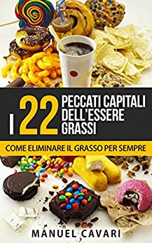 I 22 Peccati Capitali Dell’Essere Grassi: Come Perdere Peso, Dimagrire Velocemente ed Eliminare Il Grasso Per Sempre (Benessere, Dimagrire, Obesità, Salute, Sovrappeso)