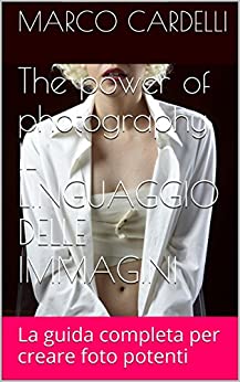 THE POWER OF PHOTOGRAPHY VOL.1 IL LINGUAGGIO DELLE IMMAGINI: LA GUIDA COMPLETA PER CREARE FOTO POTENTI (THE POWER OF PHOTOGRAPHY EDIZIONE ITALIANA)