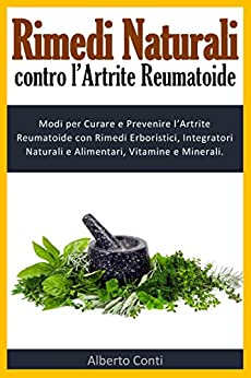 Rimedi Naturali contro l’Artrite Reumatoide: Modi per Curare e Prevenire l’Artrite Reumatoide con Rimedi Erboristici, Integratori Naturali e Alimentari, Vitamine e Minerali.