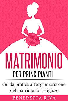 Matrimonio per principianti: Guida pratica all'organizzazione del matrimonio religioso