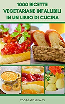 1000 Ricette Vegetariane Infallibili In Un Libro Di Cucina : Ricette Per Vegetariani E Vegani - Basi Vegetariane - Insalate, Zuppe, Stufati, Pane, Pasta, Spaghetti, Riso, Pizza, Crostate, Cereali