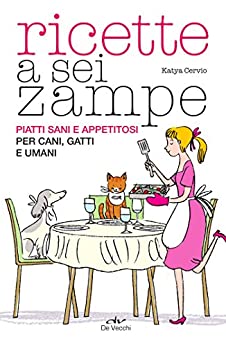 Ricette a sei zampe: Piatti sani e appetitosi per cani, gatti e umani