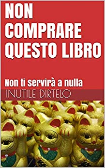 NON COMPRARE QUESTO LIBRO: Non ti servirà a nulla