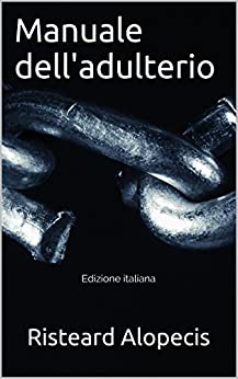 Manuale dell’adulterio: Guida teorico-pratica su come tradire, riducendo al minimo il rischio di essere scoperti.