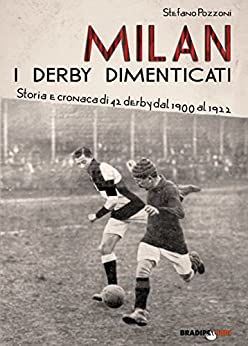 Milan. I derby dimenticati: Storia e cronaca di 42 derby dal 1900 al 1922