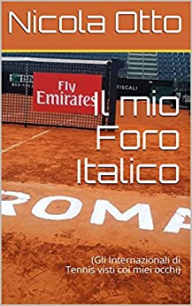 Il mio Foro Italico: (Gli Internazionali di Tennis visti coi miei occhi)