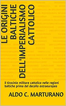 LE ORIGINI BALTICHE DELL'IMPERIALISMO CATTOLICO: il tirocinio militare cattolico nelle regioni baltiche prima del decollo extraeuropeo