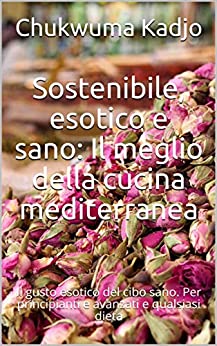 Sostenibile, esotico e sano: Il meglio della cucina mediterranea: Il gusto esotico del cibo sano. Per principianti e avanzati e qualsiasi dieta