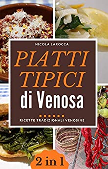 Piatti tipici di Venosa 2 libri in 1: Oltre 140 ricette tradizionali venosine per assaporare il gusto dei piatti che preparava la tua mamma o tua nonna