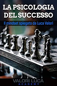 La Psicologia del Successo: Il mindset spiegato da Luca Valori