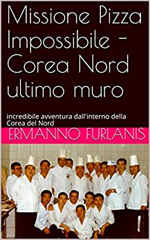 Missione Pizza Impossibile – Corea Nord ultimo muro: incredibile avventura dall’interno della Corea del Nord