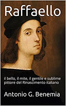 Raffaello: il bello, il mite, il gentile e sublime pittore del Rinascimento italiano