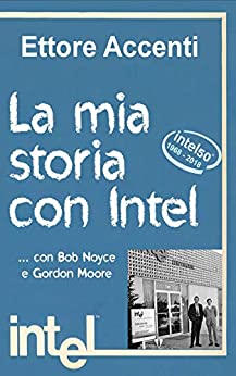 La mia Storia con Intel: Con Bob Noyce e Gordon Moore. Marketing e comunicazione, marketing internazionale, marketing management, esportazione, tecniche di vendita, cultura, storia, impresa