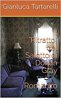 Il “Ritratto” del Salotto di Dorian Gray: Racconto (Gianluca Tartarelli Books ink.)