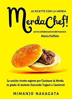 LE RICETTE CON LA MERDA: Il Ricettario MerdaChef! Le uniche ricette segrete per Cucinare la Merda in grado di mettere d’accordo Vegani e Carnivori