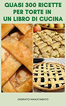 Quasi 300 Ricette Per Torte In Un Libro Di Cucina : Ricette Di Torta Per Mela, Cioccolato, Formaggio, Frutta, Ciliegia, Patata Dolce, Torte Di Agrumi, Crema, Noce, Burro Di Arachidi, Zucca