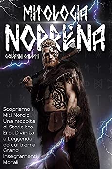 Mitologia Norrena: Scopriamo i Miti Nordici. Una raccolta di Storie Tra Eroi, Divinità e Leggende da cui trarre Grandi Insegnamenti Morali