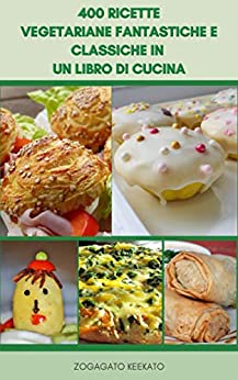 400 Ricette Vegetariane Fantastiche E Classiche In Un Libro Di Cucina : Zuppe, Insalate, Pane, Muffin, Sandwich, Torte, Crostate, Pizza, Pasta, Casseruole, Dessert, Ricette Per La Colazione, Cena