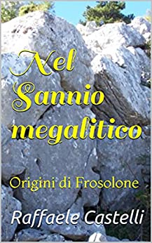 Nel Sannio megalitico: Origini di Frosolone (Archeologia sannita e centri storici)