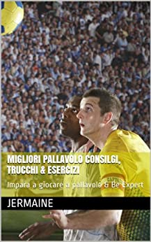 MIGLIORI PALLAVOLO CONSILGI, TRUCCHI & ESERCIZI: Impara a giocare a pallavolo & Be Expert